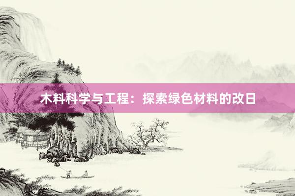 木料科学与工程：探索绿色材料的改日