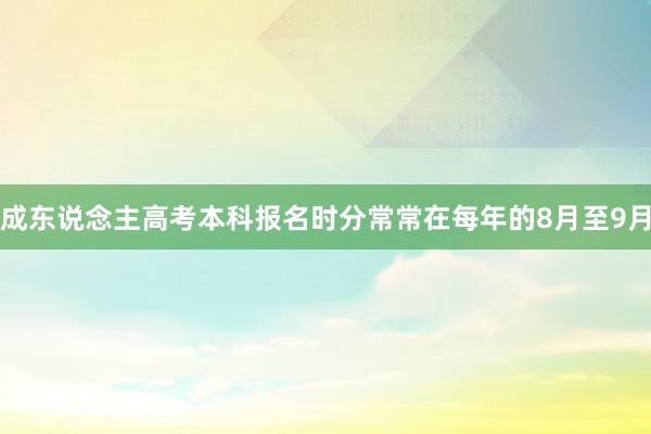 成东说念主高考本科报名时分常常在每年的8月至9月